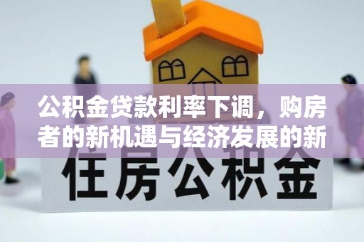 南海公积金贷款利率下调，购房者的新机遇与经济发展的新动力