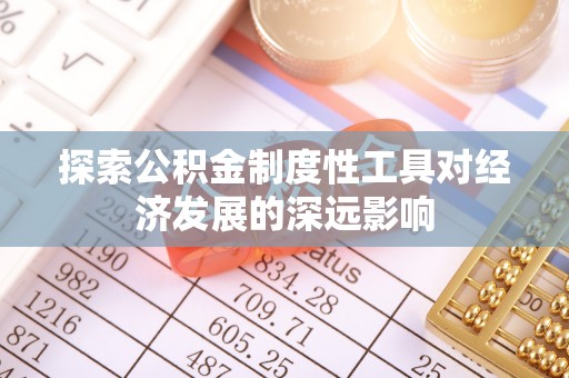 南海探索公积金制度性工具对经济发展的深远影响