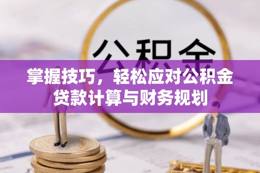 南海掌握技巧，轻松应对公积金贷款计算与财务规划