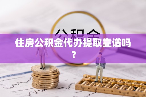 南海住房公积金代办提取靠谱吗？