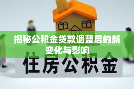 南海揭秘公积金贷款调整后的新变化与影响