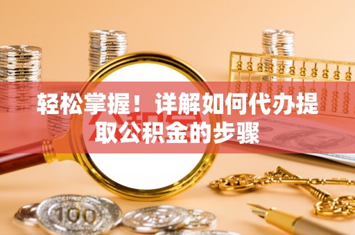 南海轻松掌握！详解如何代办提取公积金的步骤