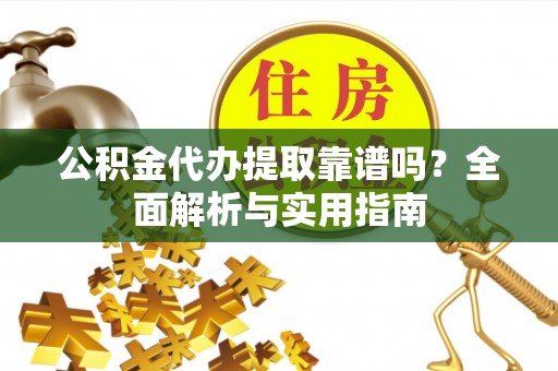 南海公积金代办提取靠谱吗？全面解析与实用指南