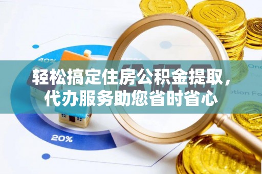 南海轻松搞定住房公积金提取，代办服务助您省时省心