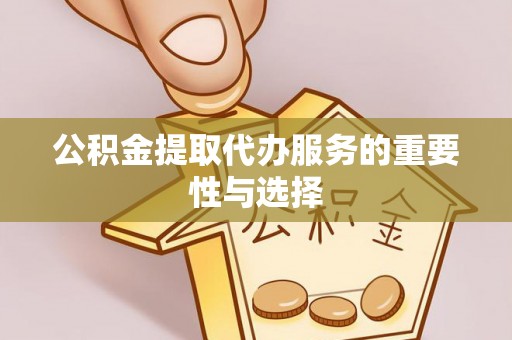 南海公积金提取代办服务的重要性与选择