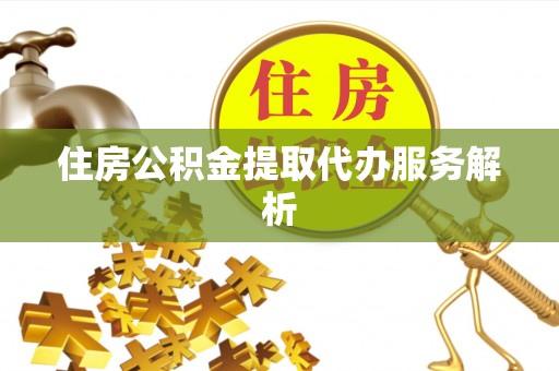 南海住房公积金提取代办服务解析