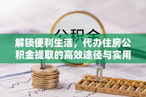南海解锁便利生活，代办住房公积金提取的高效途径与实用技巧
