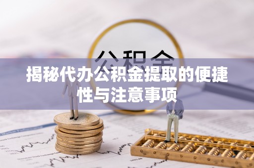 南海揭秘代办公积金提取的便捷性与注意事项