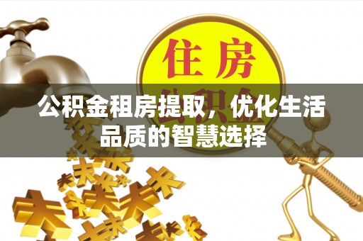 南海公积金租房提取，优化生活品质的智慧选择