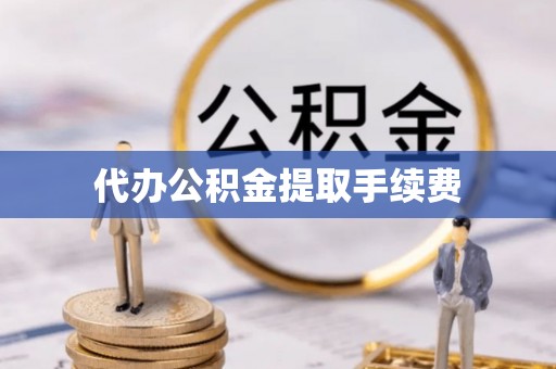 南海代办公积金提取手续费