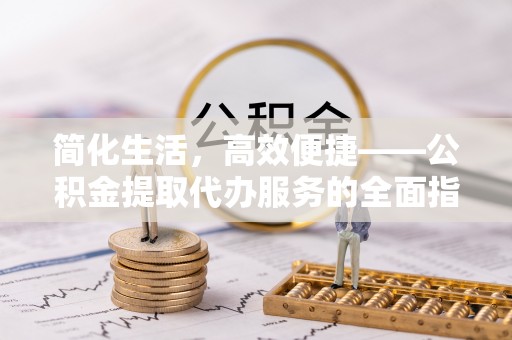 南海简化生活，高效便捷——公积金提取代办服务的全面指南