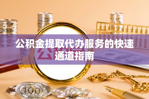 南海公积金提取代办服务的快速通道指南