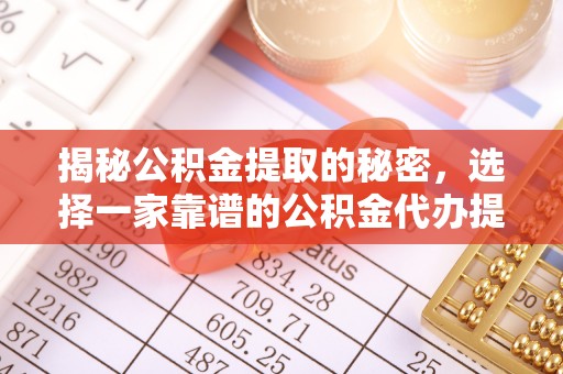 南海揭秘公积金提取的秘密，选择一家靠谱的公积金代办提取公司的重要性