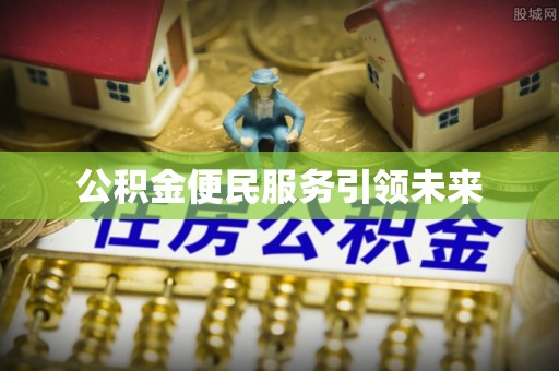 南海公积金便民服务引领未来