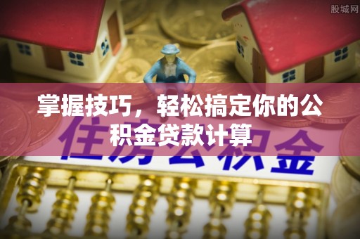 南海掌握技巧，轻松搞定你的公积金贷款计算
