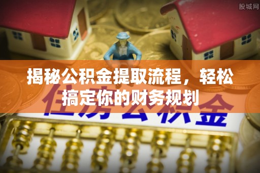 南海揭秘公积金提取流程，轻松搞定你的财务规划