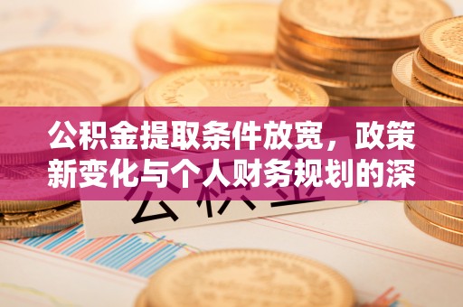 南海公积金提取条件放宽，政策新变化与个人财务规划的深度解析