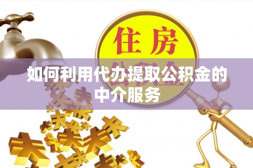 南海如何利用代办提取公积金的中介服务