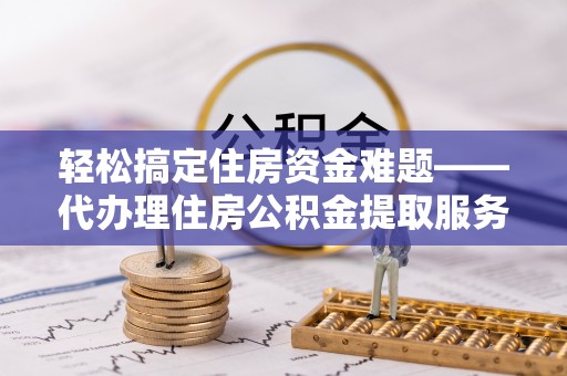南海轻松搞定住房资金难题——代办理住房公积金提取服务全解析
