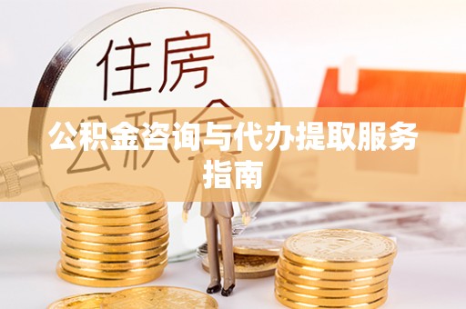 南海公积金咨询与代办提取服务指南