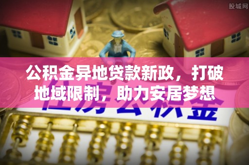 南海公积金异地贷款新政，打破地域限制，助力安居梦想