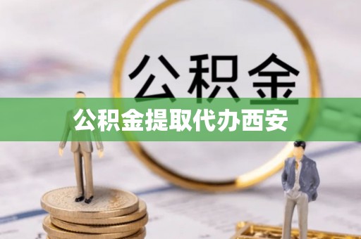 南海公积金提取代办西安