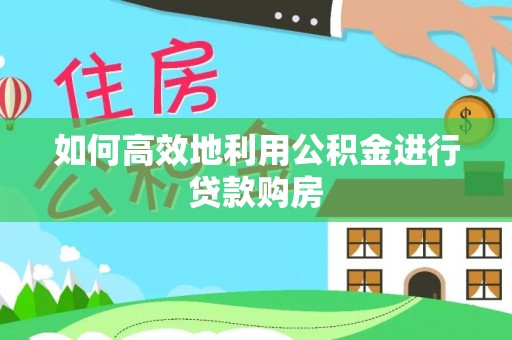 南海如何高效地利用公积金进行贷款购房