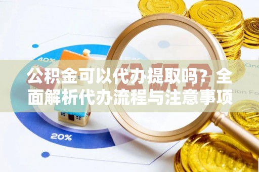 南海公积金可以代办提取吗？全面解析代办流程与注意事项