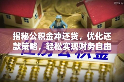 南海揭秘公积金冲还贷，优化还款策略，轻松实现财务自由